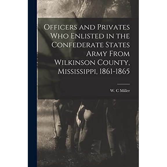 Officers and Privates Who Enlisted in the Confederate States Army From Wilkinson County, Mississippi, 1861-1865 Paperback 1015230881 9781015230880 Miller, W C