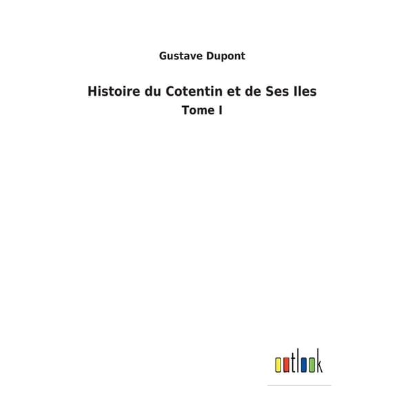 Histoire du Cotentin et de Ses Iles : Tome I (Paperback)