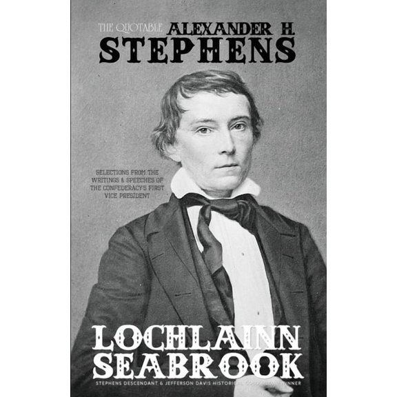 The Quotable Alexander H. Stephens: Selections from the Writings and Speeches of the Confederacy's First Vice President, (Paperback)