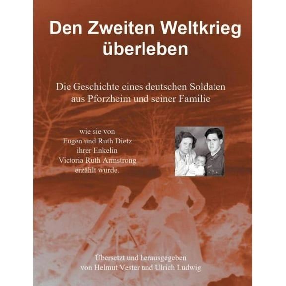 Den Zweiten Weltkrieg Ã¼berleben: Die Geschichte eines deutschen Soldaten aus Pforzheim und seiner Familie, (Paperback)