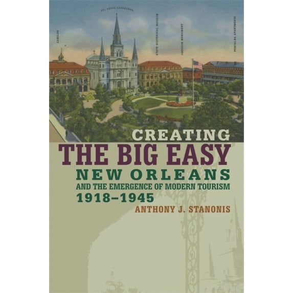 Pre-Owned Creating the Big Easy: New Orleans and the Emergence of Modern Tourism, 1918-1945 (Paperback) 0820328227 9780820328225
