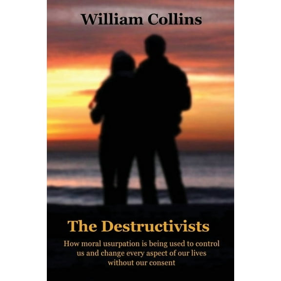 The Destructivists: How moral usurpation is being used to control us and change every aspect of life without our consent, (Paperback)