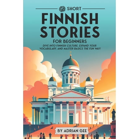 Finnish Through Stories: A Cultural Jour 69 Short Finnish Stories for Beginners: Dive Into Finnish Culture, Expand Your Vocabulary, and Master Basics the Fun Way, Book 1, (Paperback)