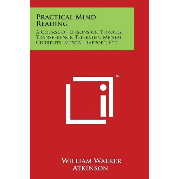 Practical Mind Reading: A Course of Lessons on Through Transference, Telepathy, Mental Currents, Mental Rapport, Etc., (Paperback)