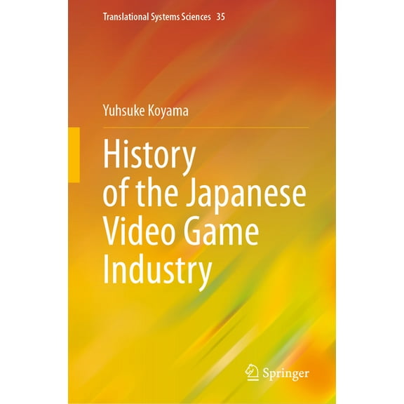 Translational Systems Sciences History of the Japanese Video Game Industry, Book 35, (Hardcover)