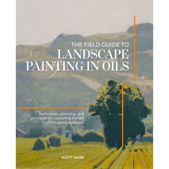 The Field Guide to Landscape Painting in Oils: Techniques, Planning, and Principles for Capturing the Art of the Great O, (Hardcover)