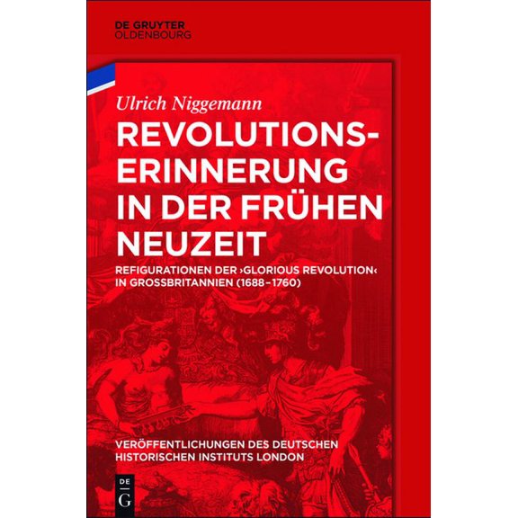 Veröffentlichungen Des Deutschen Histori Revolutionserinnerung in Der Frühen Neuzeit: Refigurationen Der 'Glorious Revolution' in GroÃbritannien (1688-, Book 79, (Hardcover)