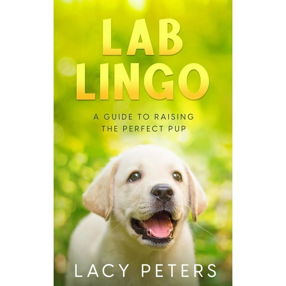 Lab Lingo: A Guide to Raising the Perfect Pup, (Paperback)