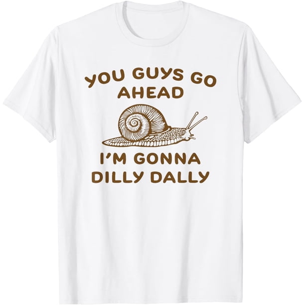You Guys Go Ahead Im Gonna Dilly Dally - Camiseta con estampado de letras