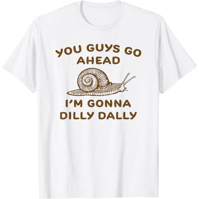 You Guys Go Ahead Im Gonna Dilly Dally - Camiseta con estampado de letras