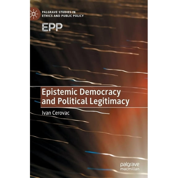 Palgrave Studies in Ethics and Public Po Epistemic Democracy and Political Legitimacy, (Hardcover)