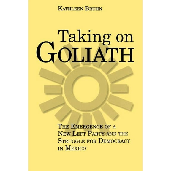 Taking on Goliath: The Emergence of a New Left Party and the Struggle for Democracy in Mexico, (Paperback)