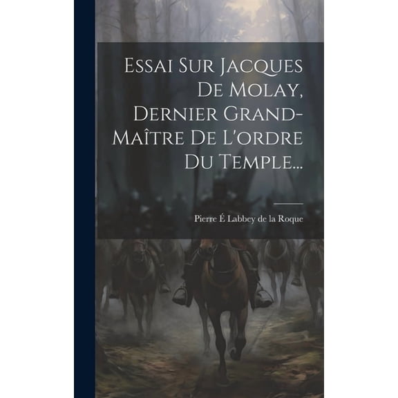 Essai Sur Jacques De Molay, Dernier Grand-maître De L'ordre Du Temple... (Hardcover)
