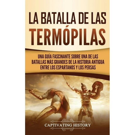 La Batalla de las TermÃ³pilas: Una GuÃ­a Fascinante sobre una de las batallas mÃ¡s grandes de la Historia Antigua entre los, (Hardcover)