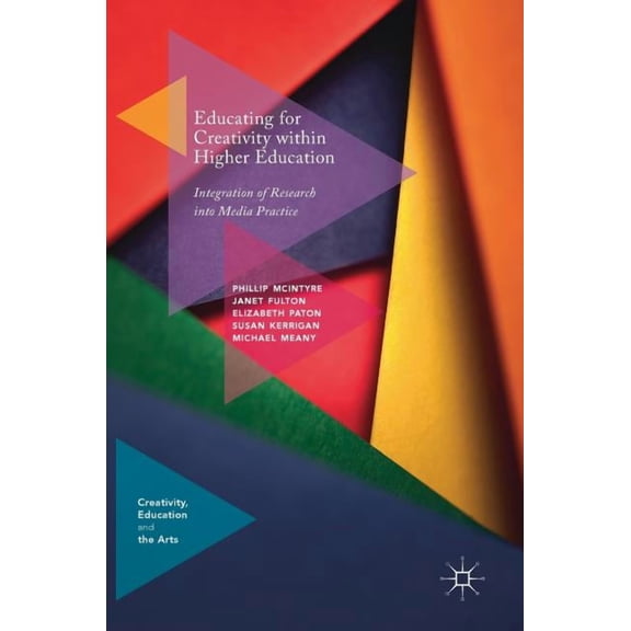 Creativity, Education and the Arts Educating for Creativity Within Higher Education: Integration of Research Into Media Practice, (Hardcover)