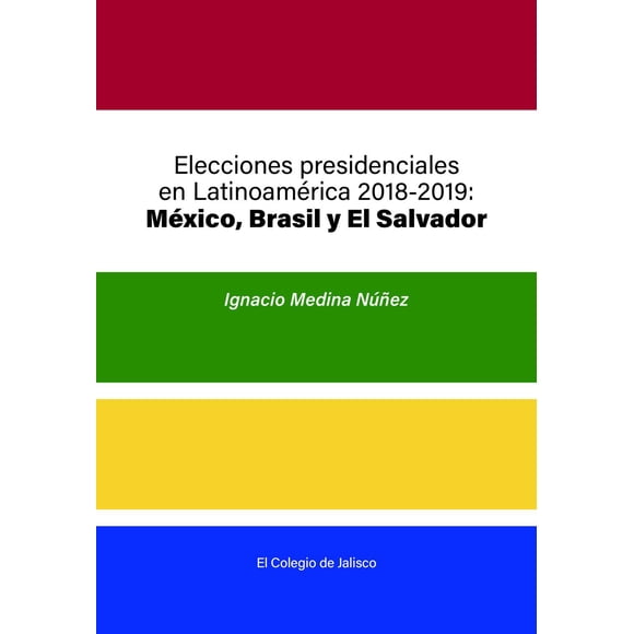 Elecciones presidenciales en Latinoamérica 2018-2019: México, Brasil y El Salvador El Colegio de Jalisco 9786078657896