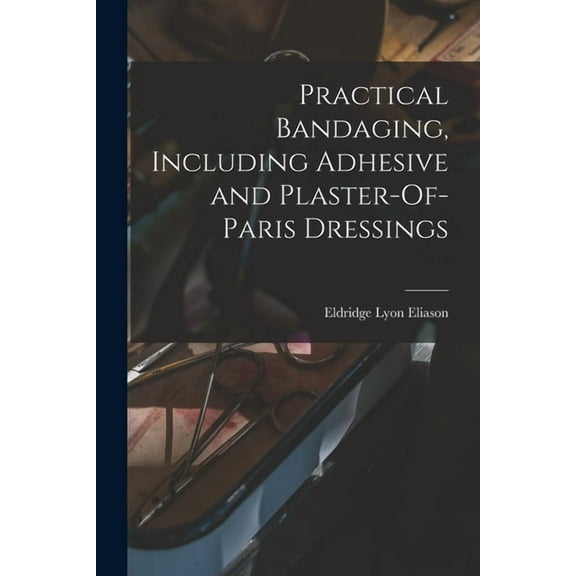 Practical Bandaging, Including Adhesive and Plaster-Of-Paris Dressings (Paperback)