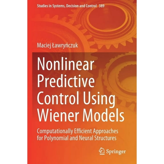 Studies in Systems, Decision and Control Nonlinear Predictive Control Using Wiener Models: Computationally Efficient Approaches for Polynomial and Neural Structu, Book 389, (Paperback)