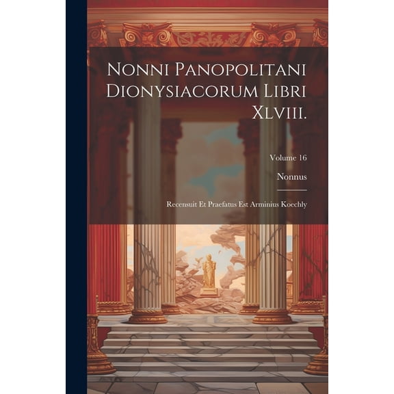 Nonni Panopolitani Dionysiacorum Libri Xlviii.: Recensuit Et Praefatus Est Arminius Koechly; Volume 16 (Paperback)