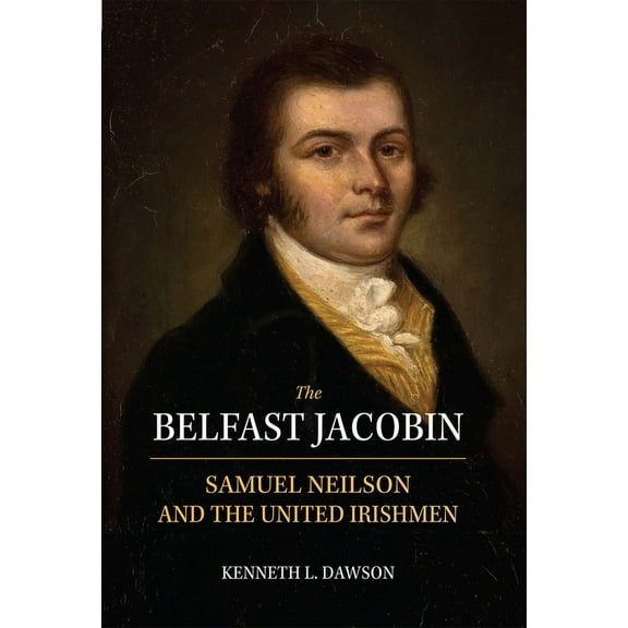 The Belfast Jacobin : Samuel Neilson and the United Irishmen (Hardcover)