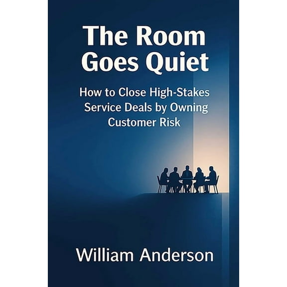 The Room Goes Quiet: How to Close High-Stakes Service Deals by Owning Customer Risk, (Hardcover)