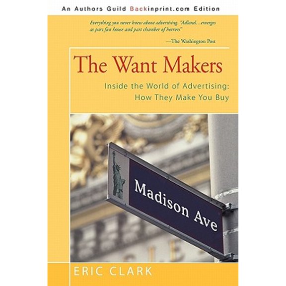 The Want Makers: Inside the World of Advertising: How They Make You Buy (Paperback) by Eric Clark