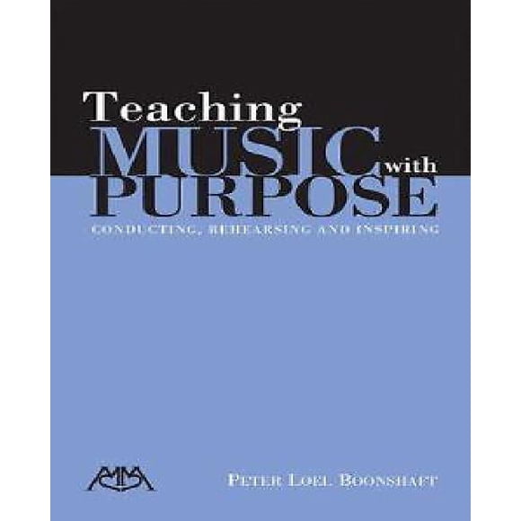 Teaching Music with Purpose: Conducting, Rehearsing and Inspiring
