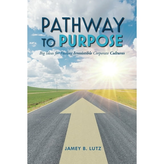 Pathway to Purpose: Big Ideas for Fueling Irresistible Corporate Cultures, (Paperback)