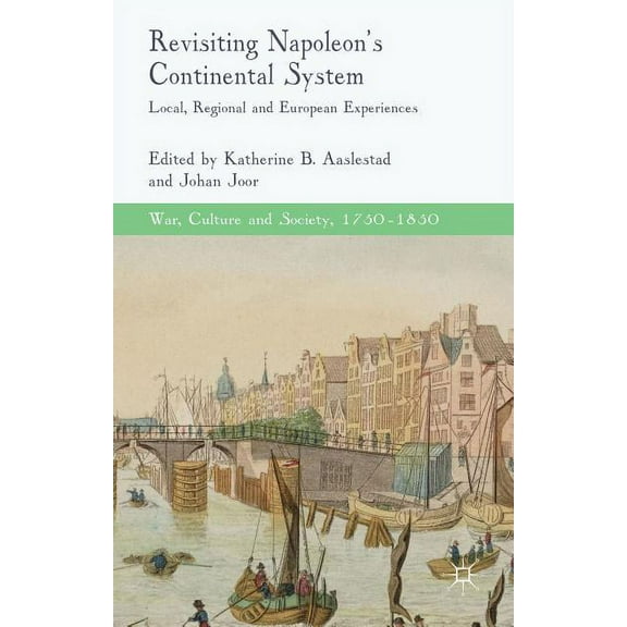 War, Culture and Society, 1750-1850 Revisiting Napoleon's Continental System: Local, Regional and European Experiences, (Hardcover)