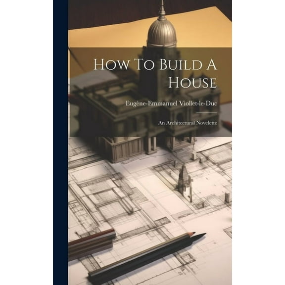 How To Build A House: An Architectural Novelette (Hardcover)
