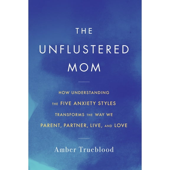 Pre-Owned The Unflustered Mom: How Understanding the Five Anxiety Styles Transforms the Way We Parent, Partner, Live, and Love (Paperback) 1641608862 9781641608862