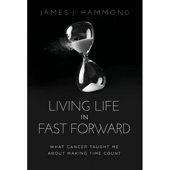 Living Life in Fast Forward: What Cancer Taught Me About Making Time Count, (Hardcover)