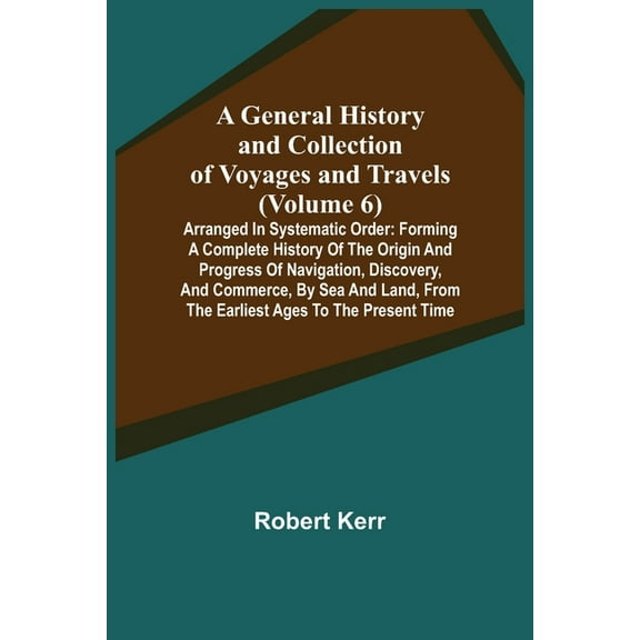 A General History and Collection of Voyages and Travels (Volume 6); Arranged in Systematic Order: Forming a Complete His, (Paperback)