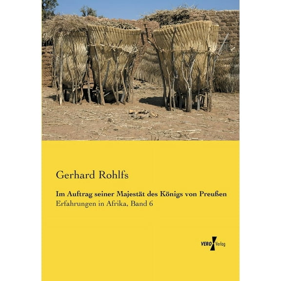 Im Auftrag seiner Majestaet des Koenigs von Preussen: Erfahrungen in Afrika, Band 6 German Edition Paperback 3957381312 9783957381316 Gerhard Rohlfs