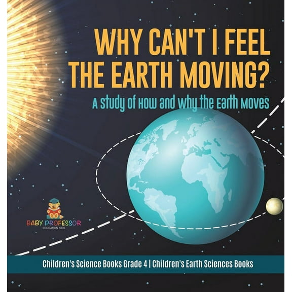 Why Can't I Feel the Earth Moving?: A Study of How and Why the Earth Moves Children's Science Books Grade 4 Children's Earth Sciences Books (Hardcover)