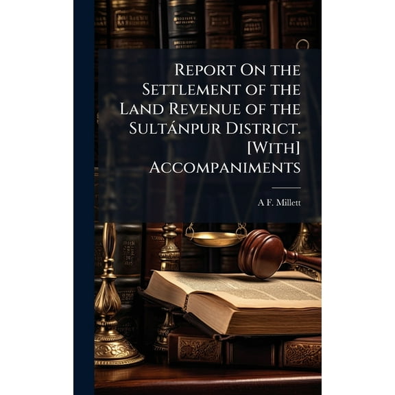 Report On the Settlement of the Land Revenue of the SultÃ npur District. [With] Accompaniments, (Hardcover)