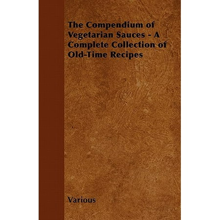 Vegetarian Sauce Recipes - The Compendium of Vegetarian Sauces - A Complete Collection of Old-Time Recipes