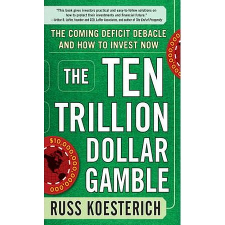 The Ten Trillion Dollar Gamble: The Coming Deficit Debacle and How to Invest Now - (Best Way To Invest Money Now)