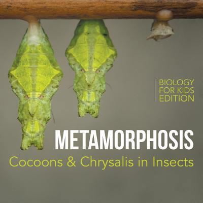 Pre-Owned Metamorphosis: Cocoons & Chrysalis in Insects Biology for Kids Edition (Paperback) 1682806022 9781682806029