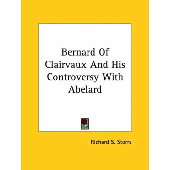 Bernard Of Clairvaux And His Controversy With Abelard Paperback 1425463096 9781425463090 Richard S. Storrs