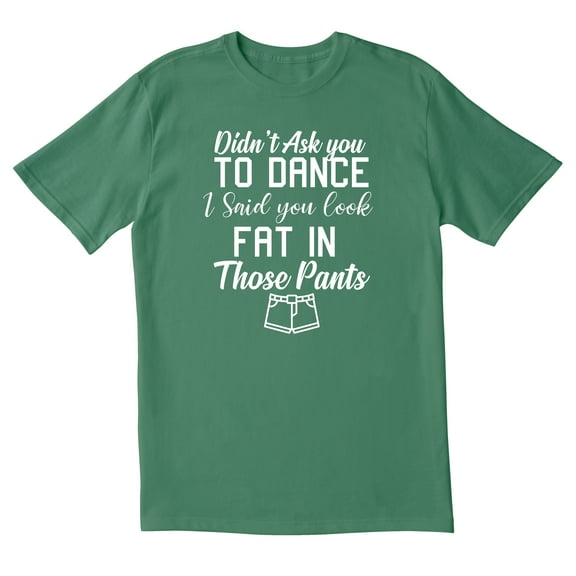 TotallyTorn Didnt Ask You To Dance I Said You Look In Those Pants Novelty Sarcastic Funny Mens Graphic T Shirts