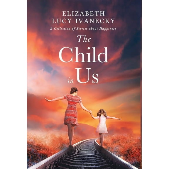 The Child in Us: A Collection of Stories about Happiness, (Hardcover)