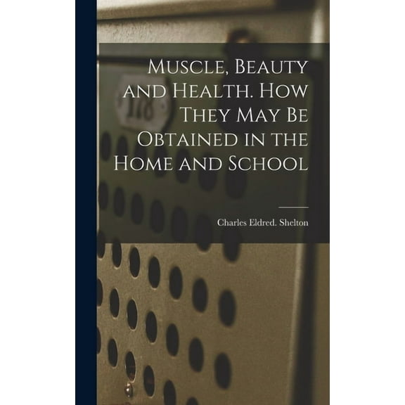Muscle, Beauty and Health. How They May Be Obtained in the Home and School (Hardcover)