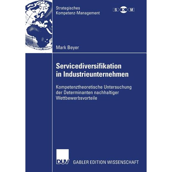 Strategisches Kompetenz-Management Servicediversifikation in Industrieunternehmen: Kompetenztheoretische Untersuchung Der Determinanten Nachhaltiger Wettbe, (Paperback)