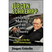 Jurgen Schrempp and the Making of an Auto Dynasty : The Story of the Man Behind Daimler Chrysler