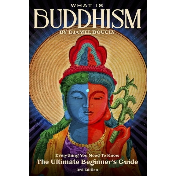 Buddhism: What is Buddhism, Everything You Need To Know, The Ultimate Beginner's Guide, 3rd Edition, (Paperback)