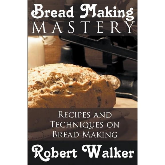 Bread Making Mastery: Recipes and Techniques on Bread Making, (Paperback)