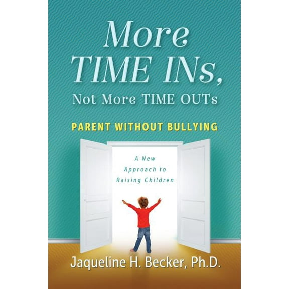 More TIME INs, Not More TIME OUTs: Parent Without Bullying: A New Approach to Raising Children, (Paperback)