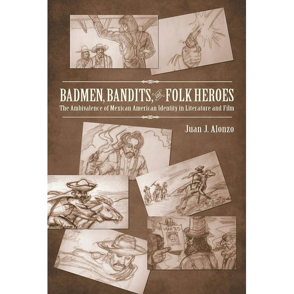 Badmen, Bandits, and Folk Heroes: The Ambivalence of Mexican American Identity in Literature and Film, (Hardcover)