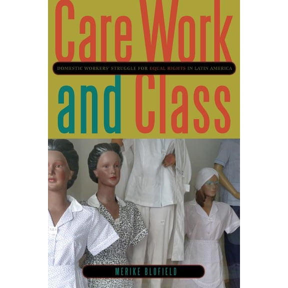 Care Work and Class: Domestic Workers' Struggle for Equal Rights in Latin America, (Paperback)